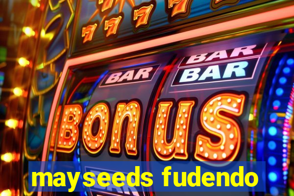 mayseeds fudendo